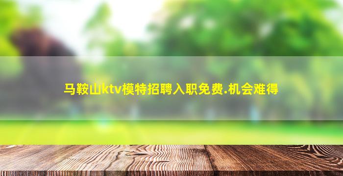 马鞍山ktv模特招聘入职免费.机会难得